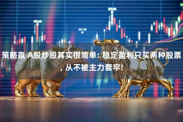 策略赢 A股炒股其实很简单: 稳定盈利只买两种股票, 从不被主力套牢!