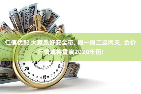 仁信优配 大家系好安全带, 周一周二这两天, 金价行情或将重演2020年历!