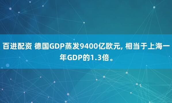 百进配资 德国GDP蒸发9400亿欧元, 相当于上海一年GDP的1.3倍。