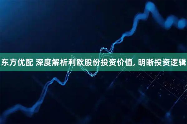 东方优配 深度解析利欧股份投资价值, 明晰投资逻辑