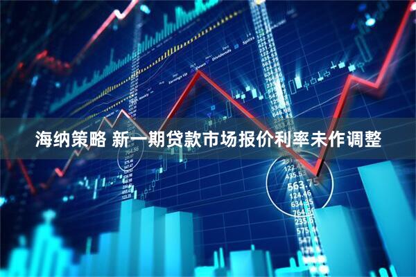 海纳策略 新一期贷款市场报价利率未作调整