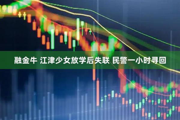 融金牛 江津少女放学后失联 民警一小时寻回