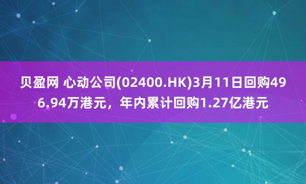 贝盈网 心动公司(02400.HK)3月11日回购496.94万港元，年内累计回购1.27亿港元
