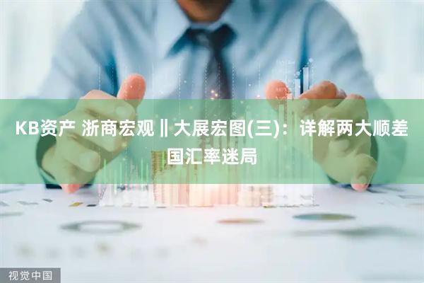 KB资产 浙商宏观‖大展宏图(三)：详解两大顺差国汇率迷局